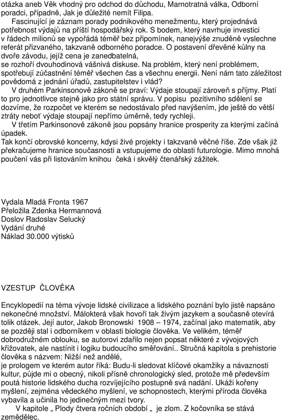 S bodem, který navrhuje investici v řádech milionů se vypořádá téměř bez připomínek, nanejvýše znuděně vyslechne referát přizvaného, takzvaně odborného poradce.