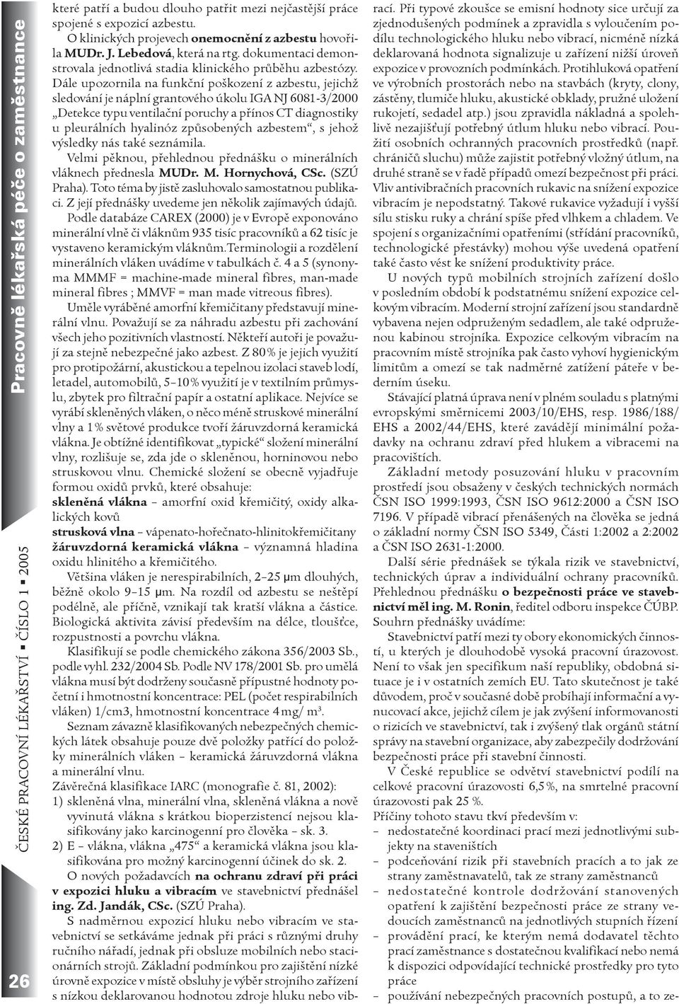 Dále upozornila na funkèní poškození z azbestu, jejichž sledování je náplní grantového úkolu IGA NJ 6081-3/2000 Detekce typu ventilaèní poruchy a pøínos CT diagnostiky u pleurálních hyalinóz