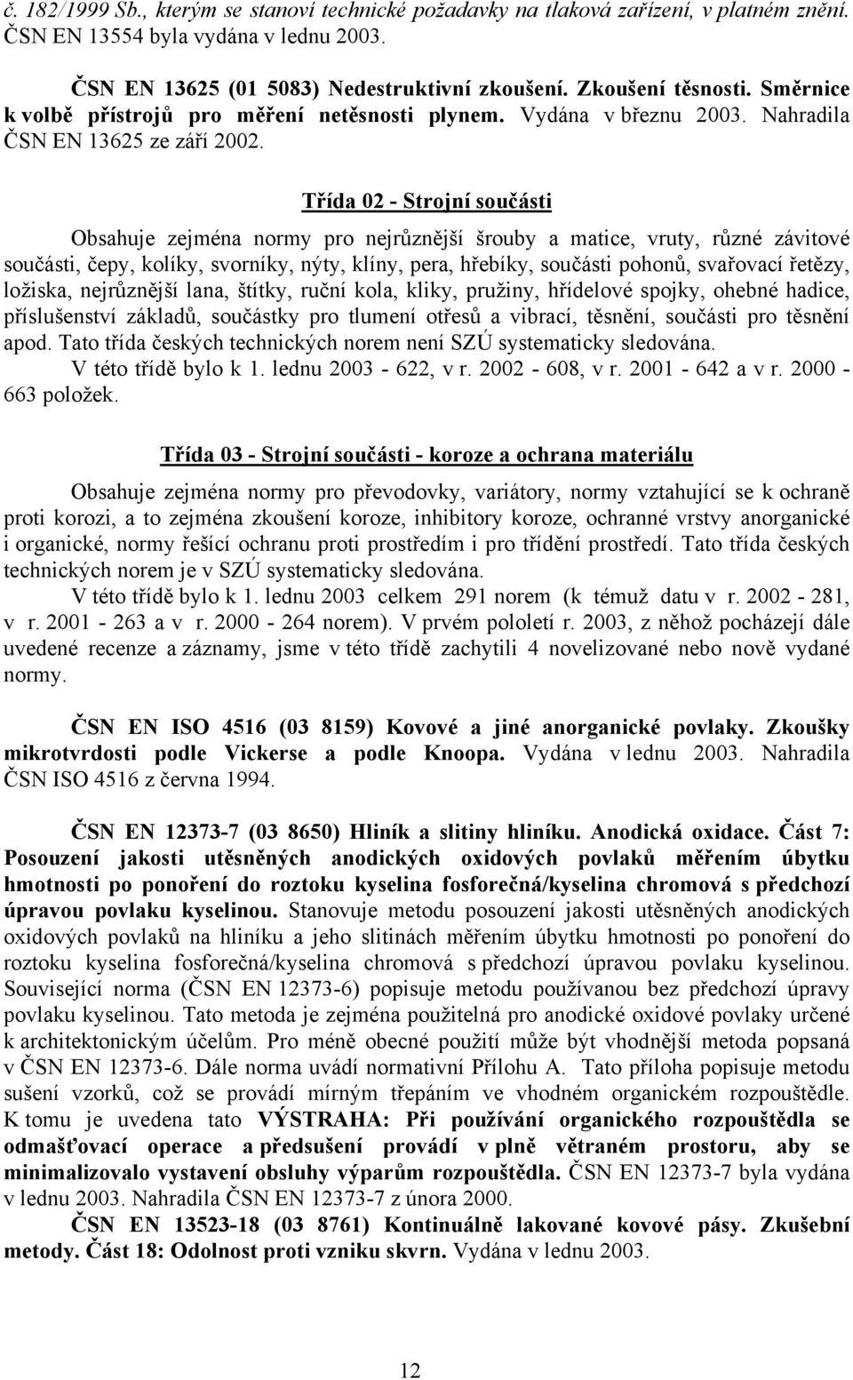 Třída 02 - Strojní součásti Obsahuje zejména normy pro nejrůznější šrouby a matice, vruty, různé závitové součásti, čepy, kolíky, svorníky, nýty, klíny, pera, hřebíky, součásti pohonů, svařovací