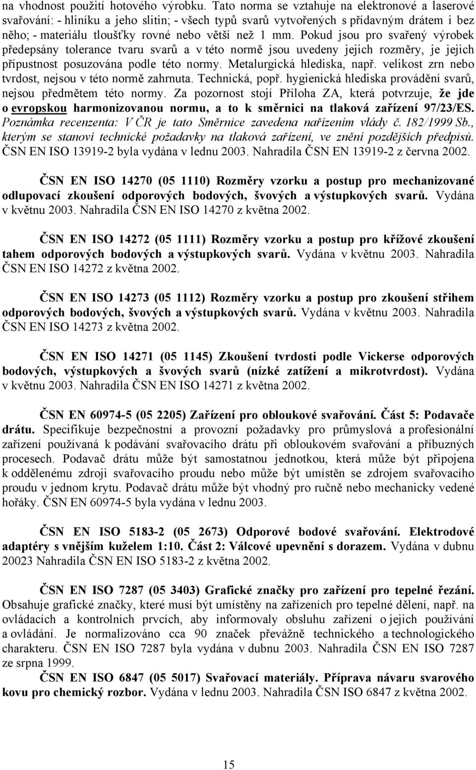 Pokud jsou pro svařený výrobek předepsány tolerance tvaru svarů a v této normě jsou uvedeny jejich rozměry, je jejich přípustnost posuzována podle této normy. Metalurgická hlediska, např.