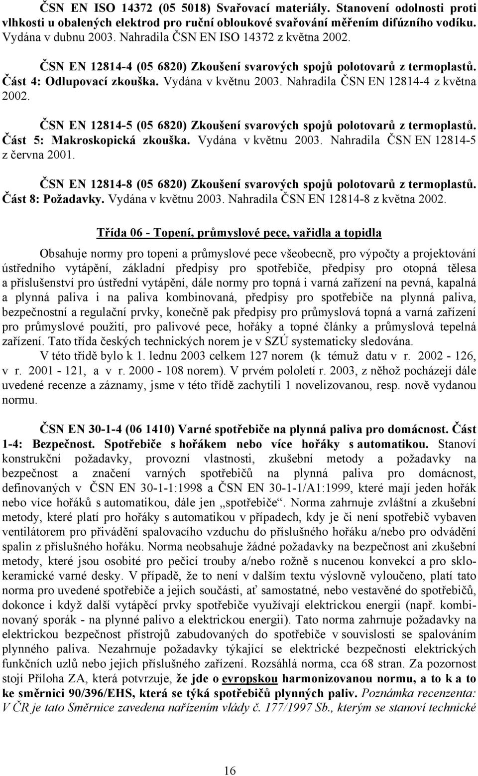 Nahradila ČSN EN 12814-4 z května 2002. ČSN EN 12814-5 (05 6820) Zkoušení svarových spojů polotovarů z termoplastů. Část 5: Makroskopická zkouška. Vydána v květnu 2003.