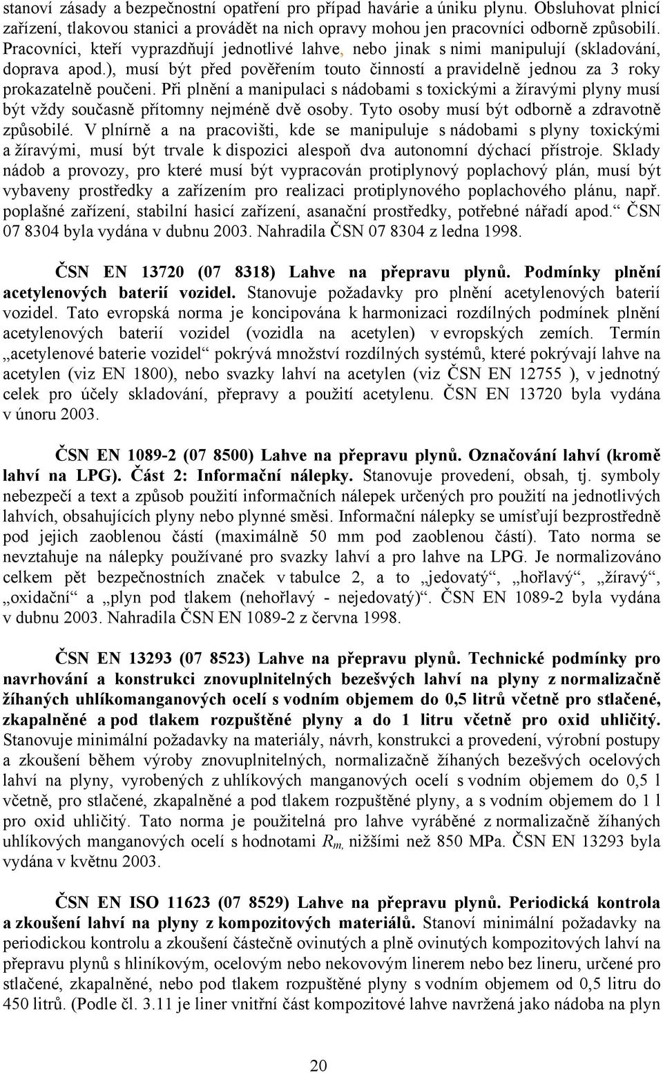 Při plnění a manipulaci s nádobami s toxickými a žíravými plyny musí být vždy současně přítomny nejméně dvě osoby. Tyto osoby musí být odborně a zdravotně způsobilé.