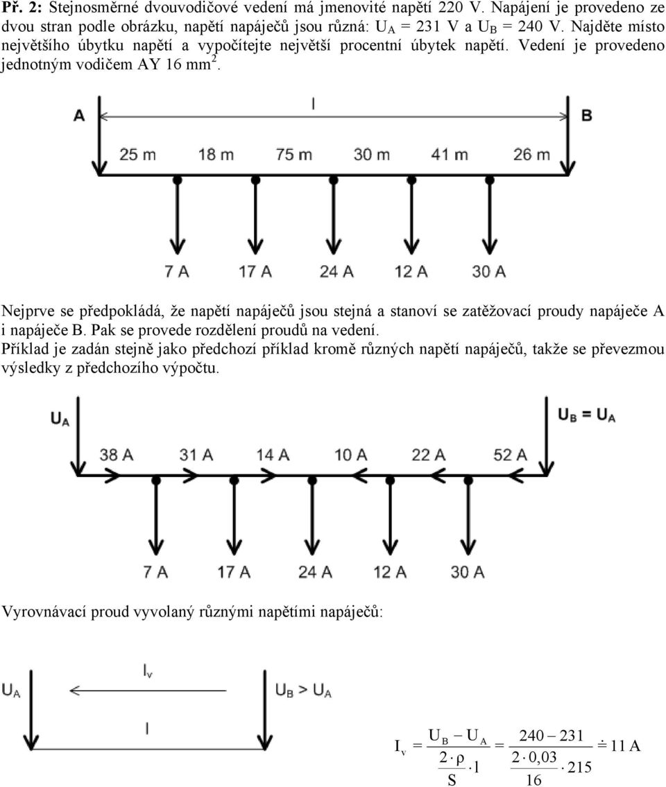 Nejprve se předpoládá, že napětí napájeů jsou stejná a stanoví se zatěžovaí proudy napájee i napájee B. Pa se provede rozdělení proudů na vedení.