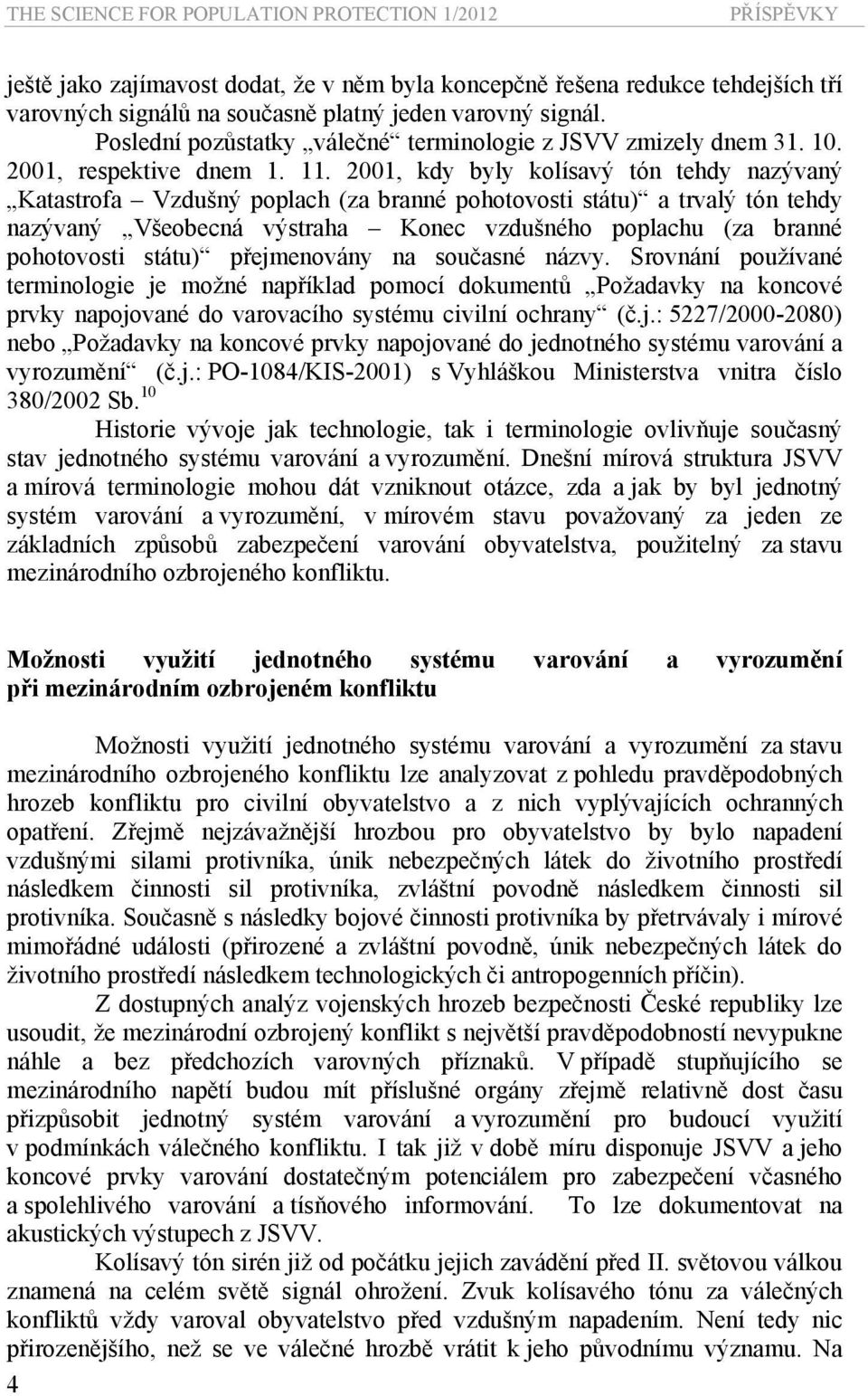 2001, kdy byly kolísavý tón tehdy nazývaný Katastrofa Vzdušný poplach (za branné pohotovosti státu) a trvalý tón tehdy nazývaný Všeobecná výstraha Konec vzdušného poplachu (za branné pohotovosti