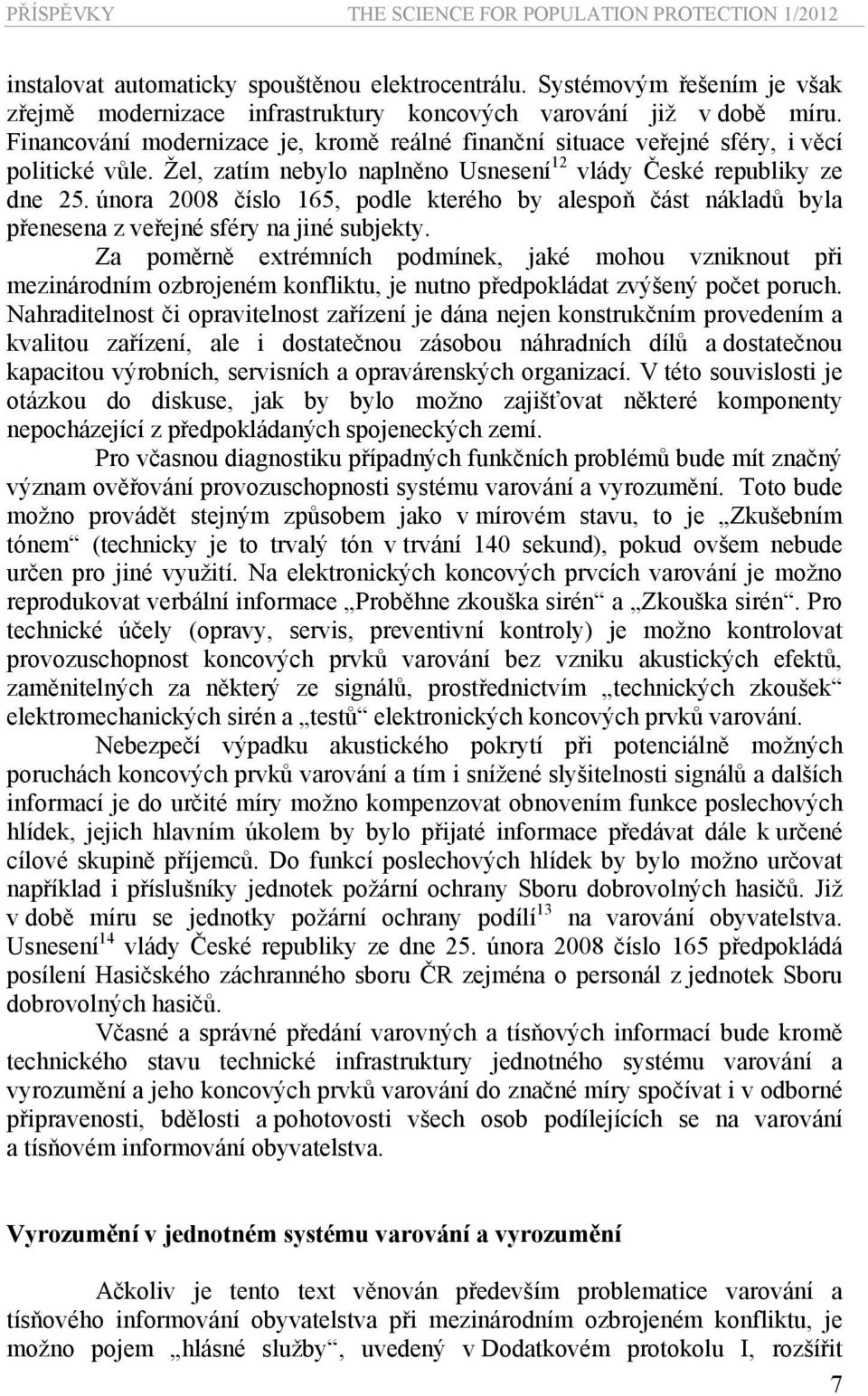 Žel, zatím nebylo naplněno Usnesení 12 vlády České republiky ze dne 25. února 2008 číslo 165, podle kterého by alespoň část nákladů byla přenesena z veřejné sféry na jiné subjekty.