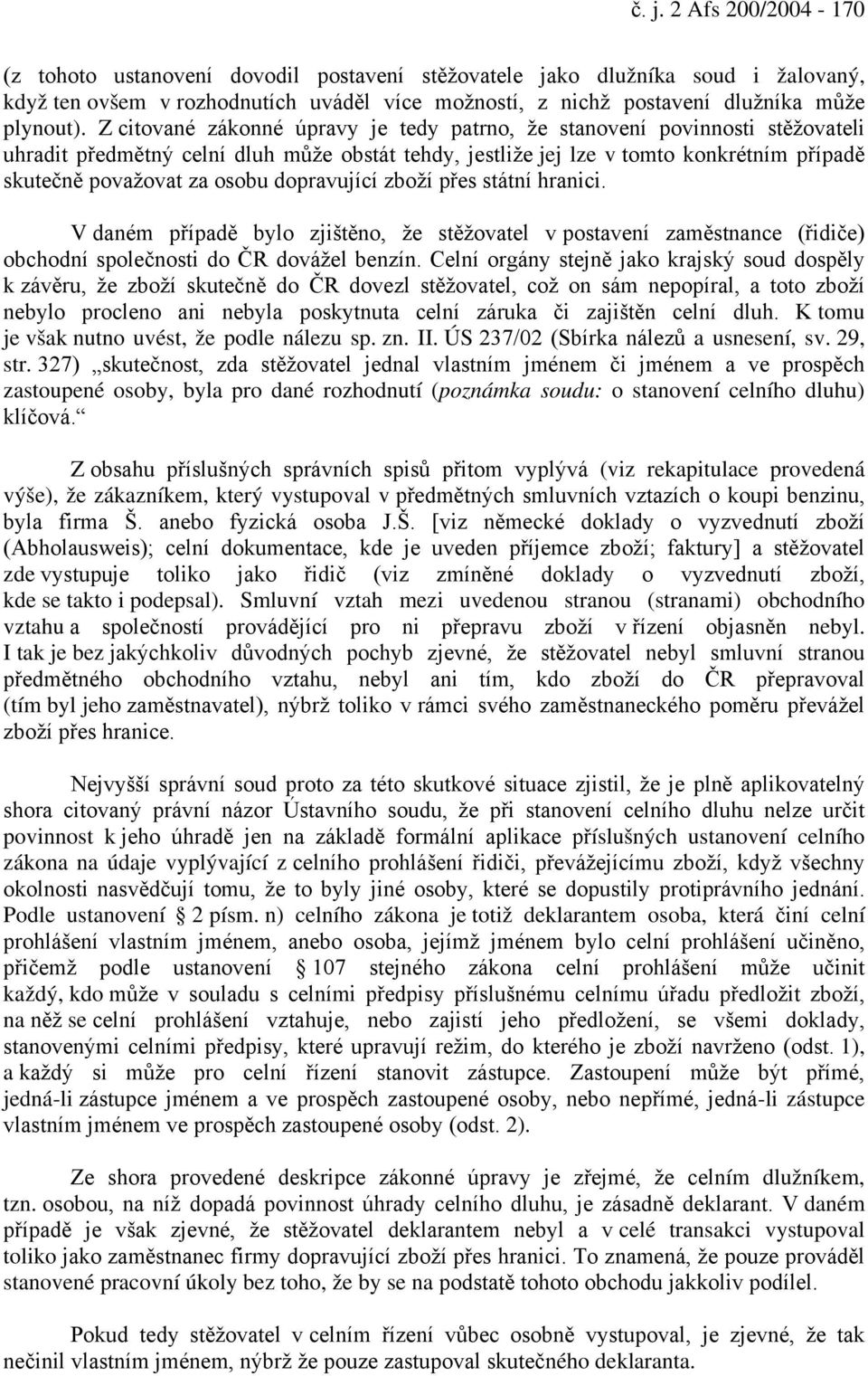 dopravující zboží přes státní hranici. V daném případě bylo zjištěno, že stěžovatel v postavení zaměstnance (řidiče) obchodní společnosti do ČR dovážel benzín.