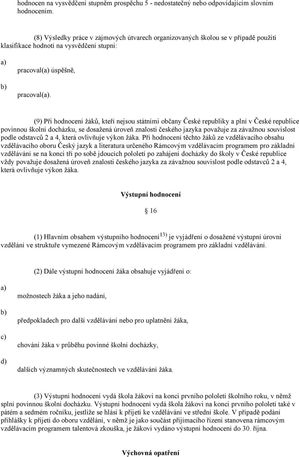 (9) Při hodnocení žáků, kteří nejsou státními občany České republiky a plní v České republice povinnou školní docházku, se dosažená úroveň znalosti českého jazyka považuje za závažnou souvislost