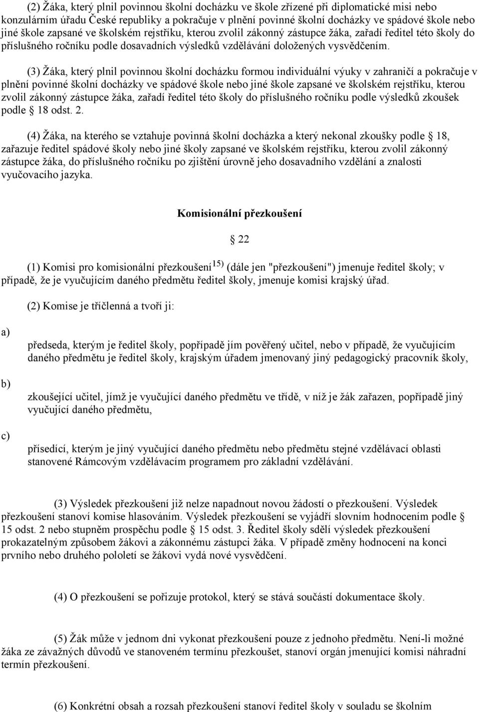 (3) Žáka, který plnil povinnou školní docházku formou individuální výuky v zahraničí a pokračuje v plnění povinné školní docházky ve spádové škole nebo jiné škole zapsané ve školském rejstříku,