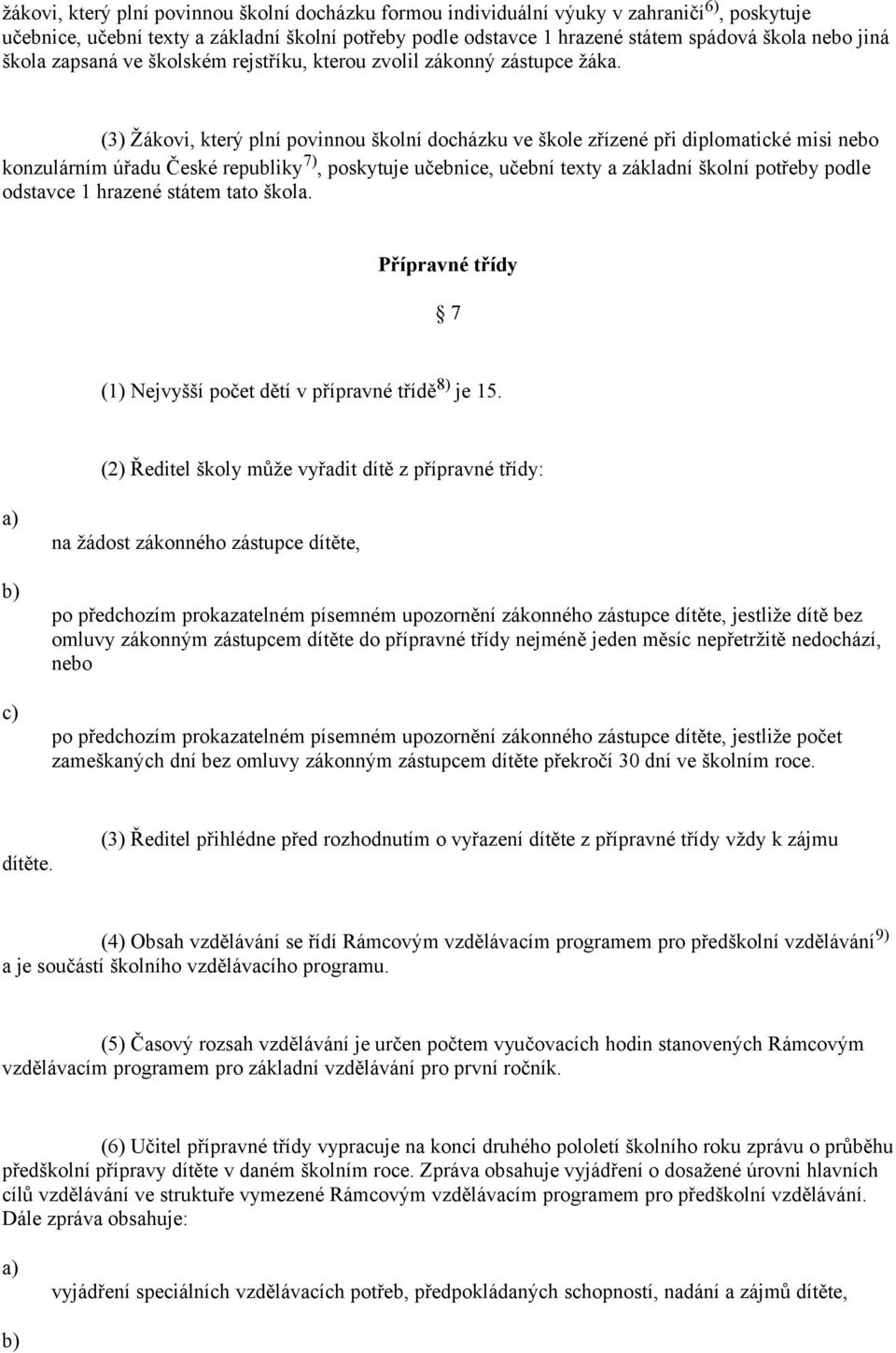 (3) Žákovi, který plní povinnou školní docházku ve škole zřízené při diplomatické misi nebo konzulárním úřadu České republiky 7), poskytuje učebnice, učební texty a základní školní potřeby podle