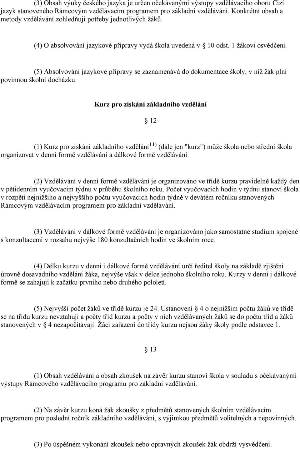 (5) Absolvování jazykové přípravy se zaznamenává do dokumentace školy, v níž žák plní povinnou školní docházku.