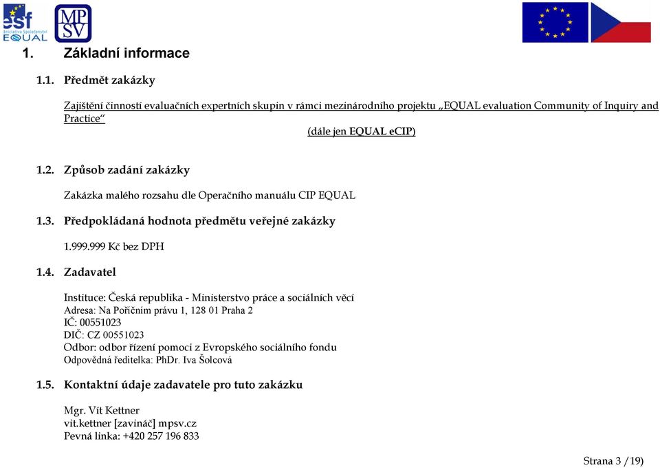 Zadavatel Instituce: Česká republika - Ministerstvo práce a sociálních věcí Adresa: Na Poříčním právu 1, 128 01 Praha 2 IČ: 00551023 DIČ: CZ 00551023 Odbor: odbor řízení pomoci z