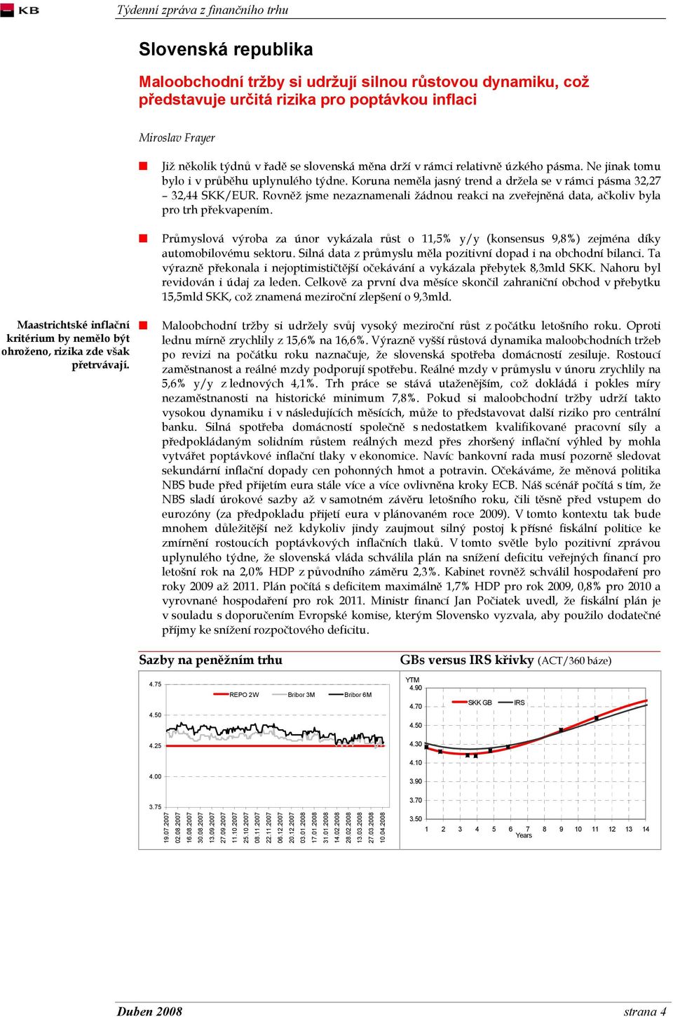 Koruna neměla jasný trend a držela se v rámci pásma 32,27 32,44 SKK/EUR. Rovněž jsme nezaznamenali žádnou reakci na zveřejněná data, ačkoliv byla pro trh překvapením.