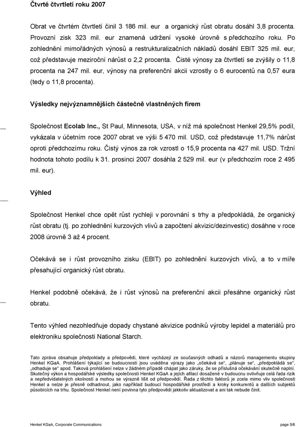 Čisté výnosy za čtvrtletí se zvýšily o 11,8 procenta na 247 mil. eur, výnosy na preferenční akcii vzrostly o 6 eurocentů na 0,57 eura (tedy o 11,8 procenta).