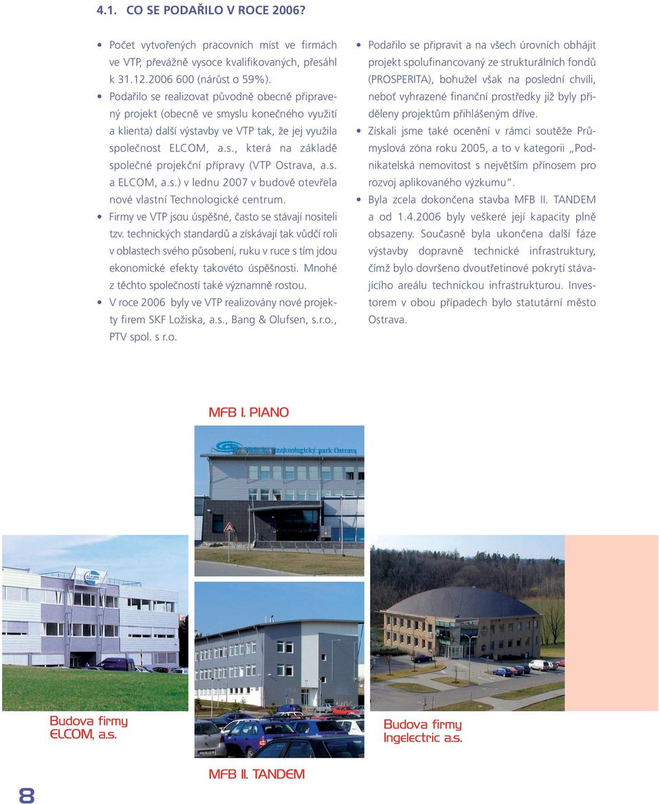 s. a ELCOM, a.s.) v lednu 2007 v budově otevřela nové vlastní Technologické centrum. Firmy ve VTP jsou úspěšné, často se stávají nositeli tzv.