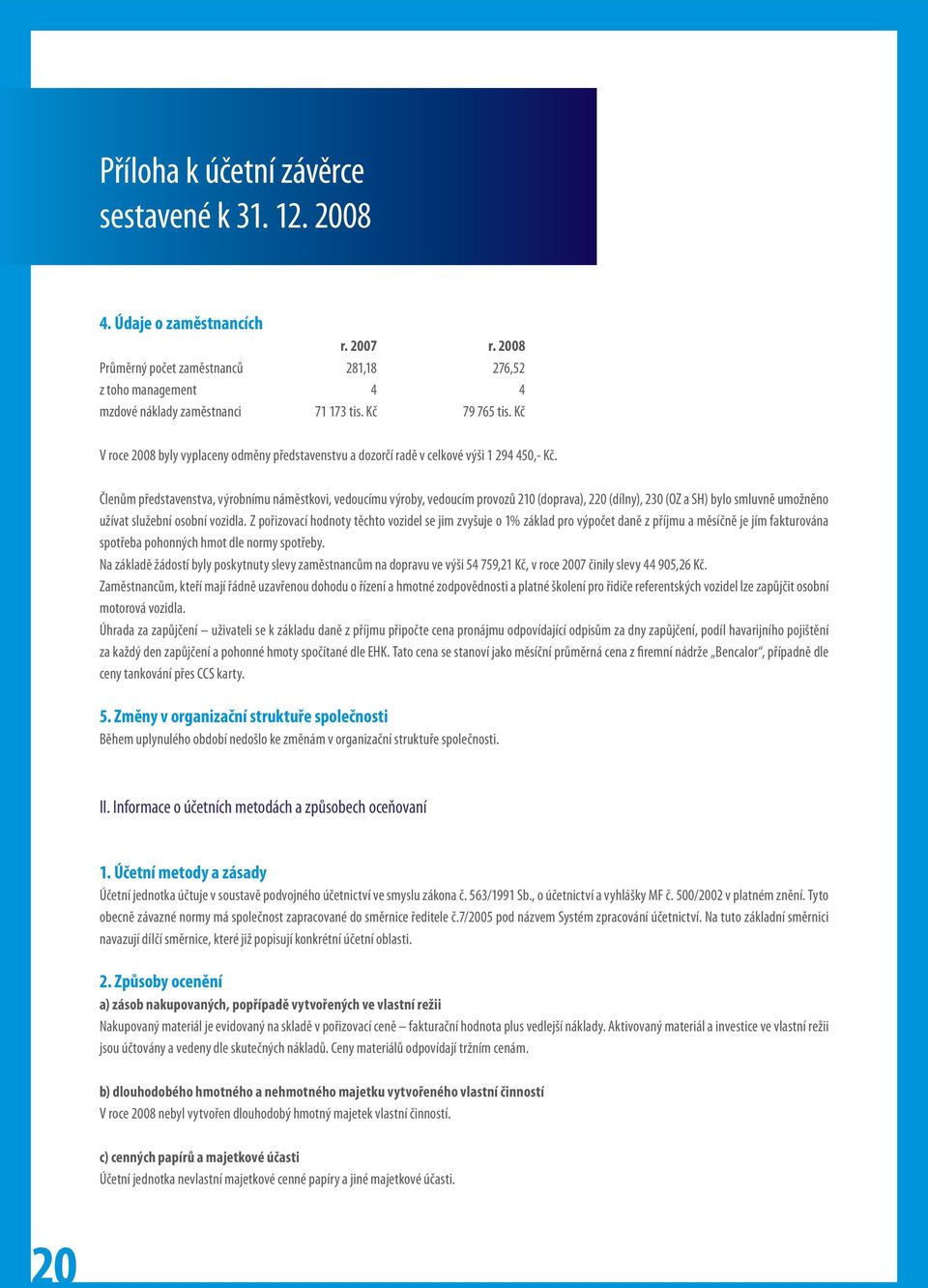 Členům představenstva, výrobnímu náměstkovi, vedoucímu výroby, vedoucím provozů 210 (doprava), 220 (dílny), 230 (OZ a SH) bylo smluvně umožněno užívat služební osobní vozidla.