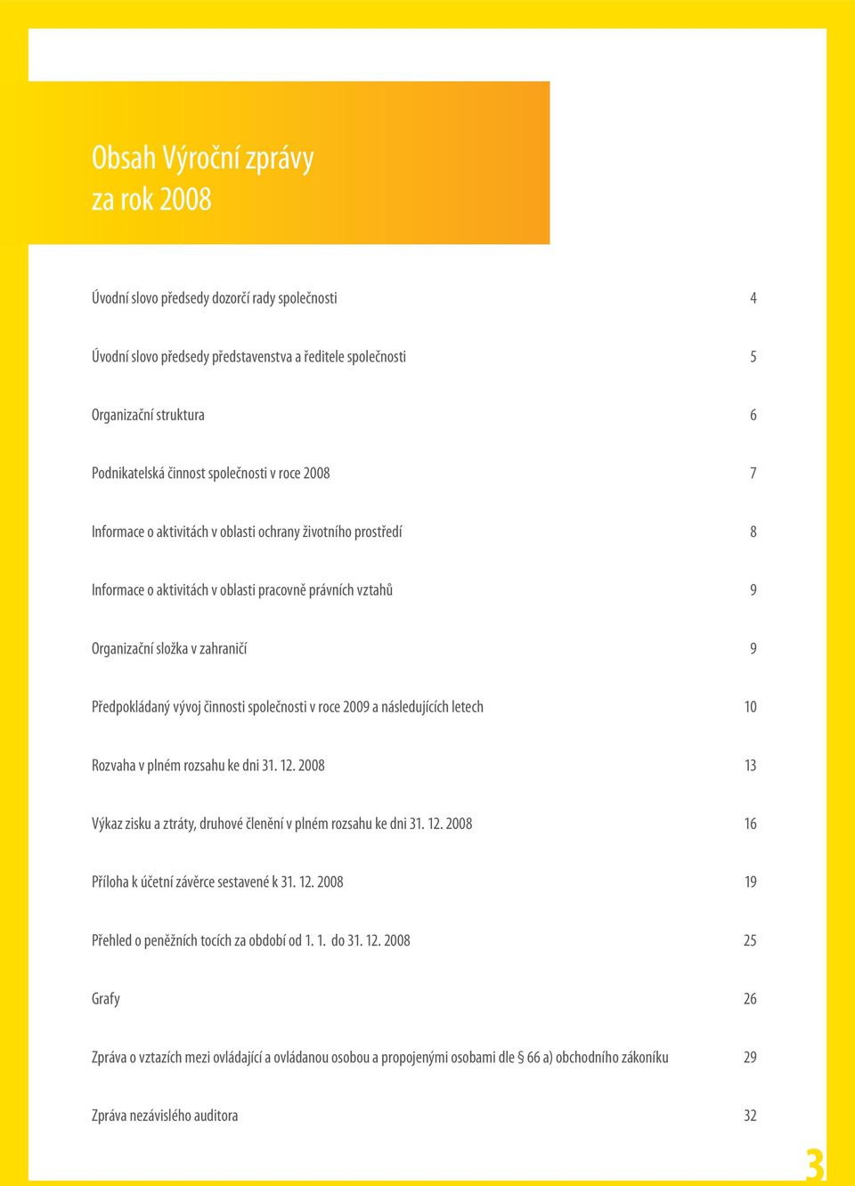 vývoj činnosti společnosti v roce 2009 a následujících letech 10 Rozvaha v plném rozsahu ke dni 31. 12. 2008 13 Výkaz zisku a ztráty, druhové členění v plném rozsahu ke dni 31. 12. 2008 16 Příloha k účetní závěrce sestavené k 31.