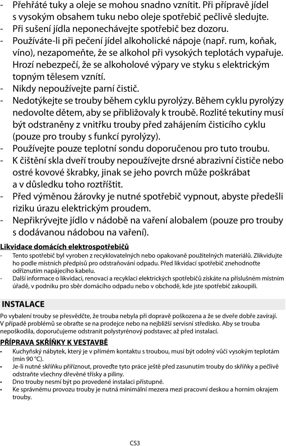 Hrozí nebezpečí, že se alkoholové výpary ve styku s elektrickým topným tělesem vznítí. - Nikdy nepoužívejte parní čistič. - dotýkejte se trouby během cyklu pyrolýzy.