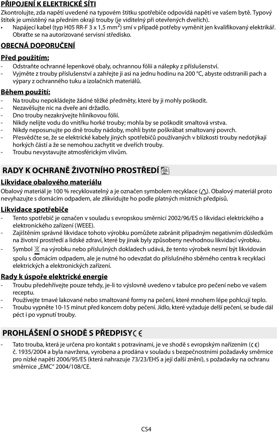 Obraťte se na autorizované servisní středisko. OBECNÁ DOPORUČENÍ Před použitím: - Odstraňte ochranné lepenkové obaly, ochrannou fólii a nálepky z příslušenství.