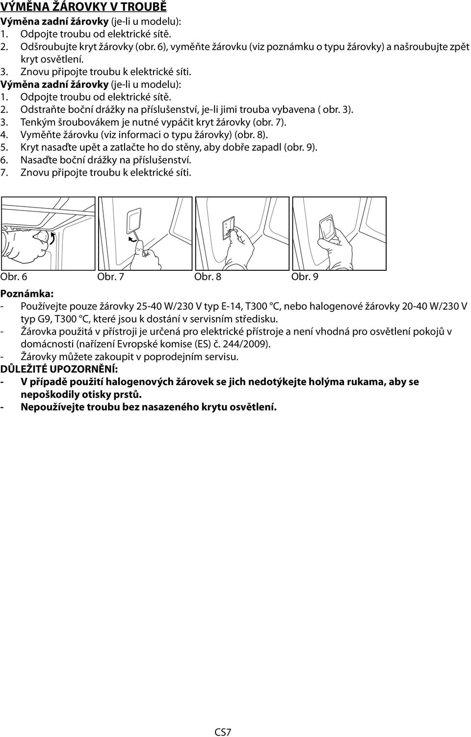 Odpojte troubu od elektrické sítě. 2. Odstraňte boční drážky na příslušenství, je-li jimi trouba vybavena ( obr. 3). 3. Tenkým šroubovákem je nutné vypáčit kryt žárovky (obr. 7). 4.