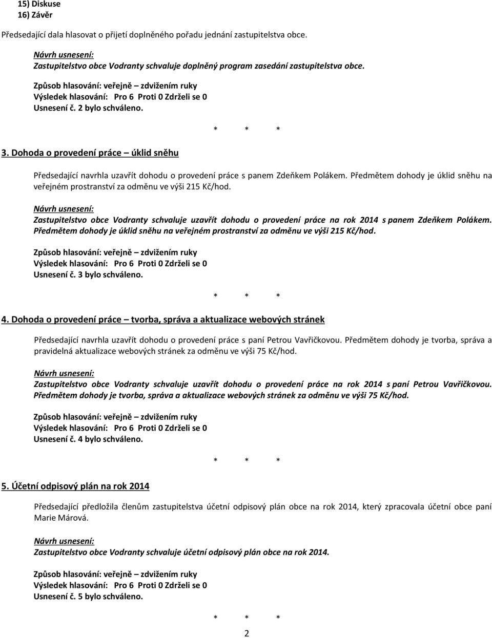 Předmětem dohody je úklid sněhu na veřejném prostranství za odměnu ve výši 215 Kč/hod. Zastupitelstvo obce Vodranty schvaluje uzavřít dohodu o provedení práce na rok 2014 s panem Zdeňkem Polákem.