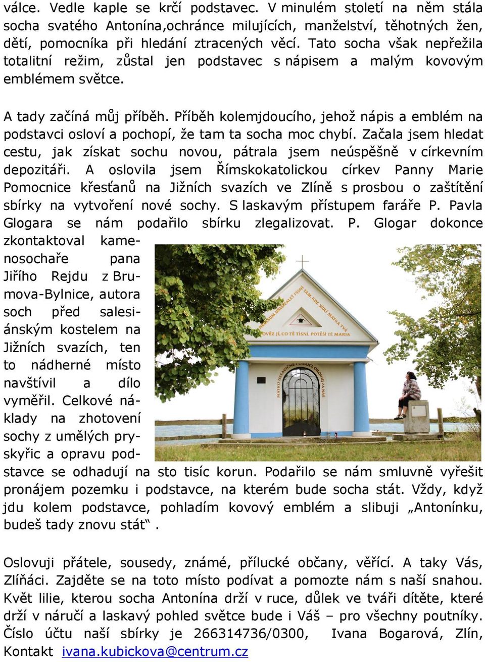 Příběh kolemjdoucího, jehož nápis a emblém na podstavci osloví a pochopí, že tam ta socha moc chybí. Začala jsem hledat cestu, jak získat sochu novou, pátrala jsem neúspěšně v církevním depozitáři.