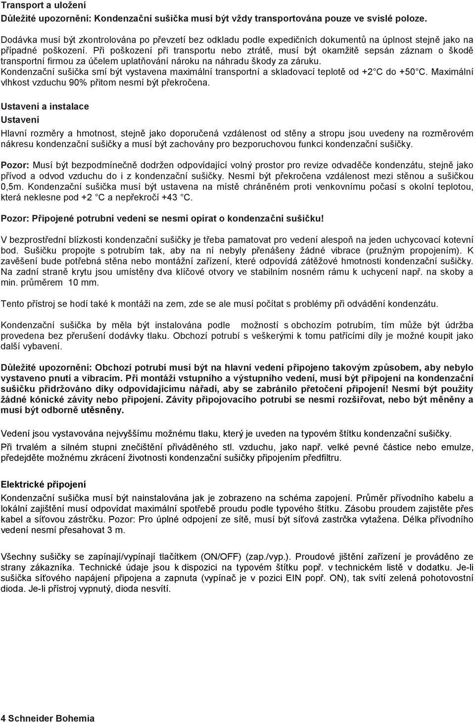 Při poškození při transportu nebo ztrátě, musí být okamžitě sepsán záznam o škodě transportní firmou za účelem uplatňování nároku na náhradu škody za záruku.