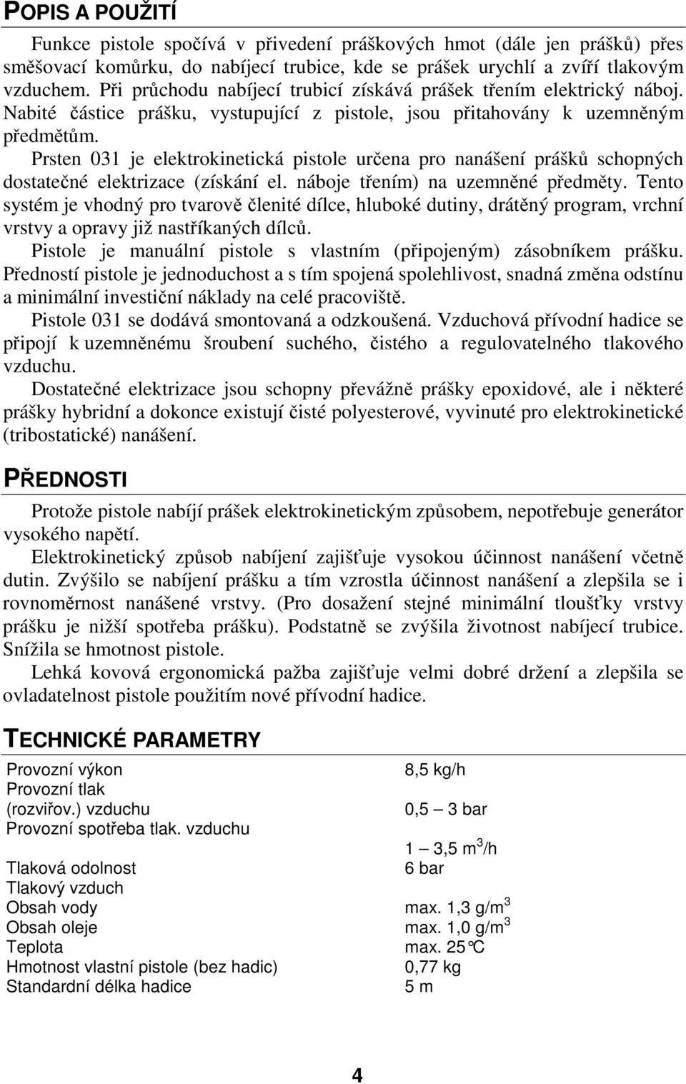 Prsten 031 je elektrokinetická pistole určena pro nanášení prášků schopných dostatečné elektrizace (získání el. náboje třením) na uzemněné předměty.