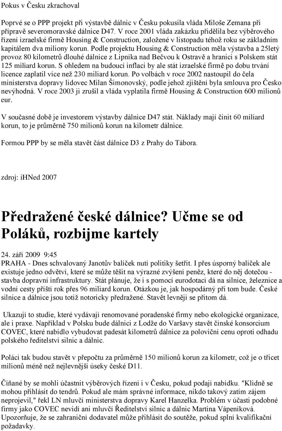 Podle projektu Housing & Construction měla výstavba a 25letý provoz 80 kilometrů dlouhé dálnice z Lipníka nad Bečvou k Ostravě a hranici s Polskem stát 125 miliard korun.