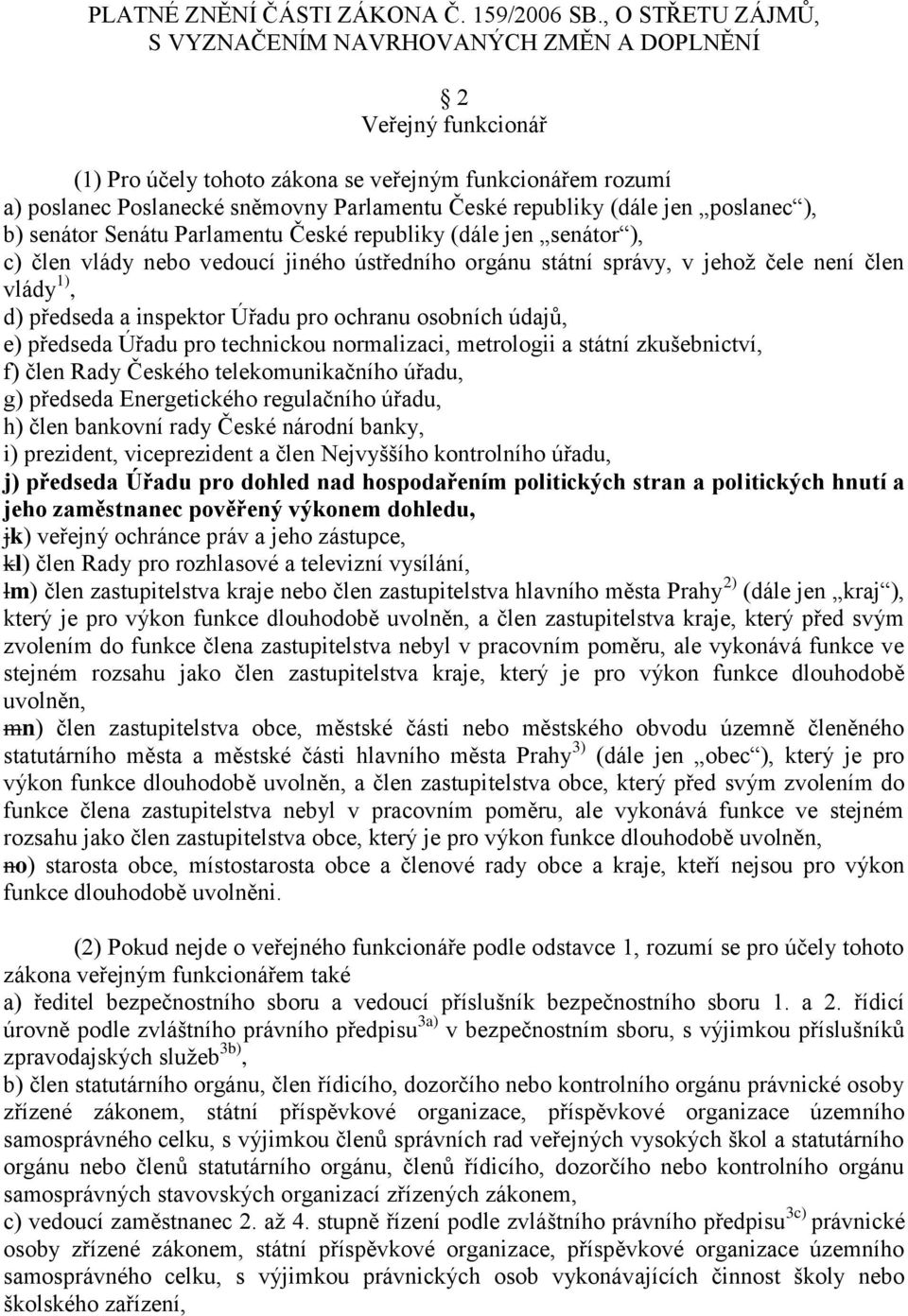 (dále jen poslanec ), b) senátor Senátu Parlamentu České republiky (dále jen senátor ), c) člen vlády nebo vedoucí jiného ústředního orgánu státní správy, v jehož čele není člen vlády 1), d) předseda