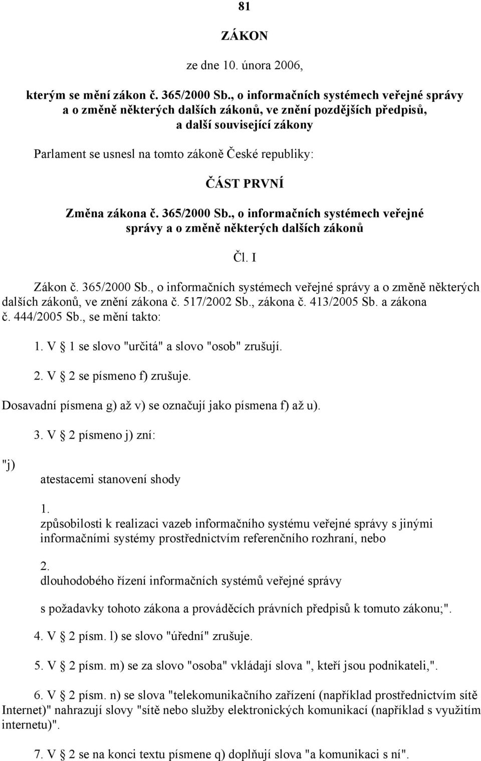 Změna zákona č. 365/2000 Sb., o informačních systémech veřejné správy a o změně některých dalších zákonů Čl. I Zákon č. 365/2000 Sb., o informačních systémech veřejné správy a o změně některých dalších zákonů, ve znění zákona č.