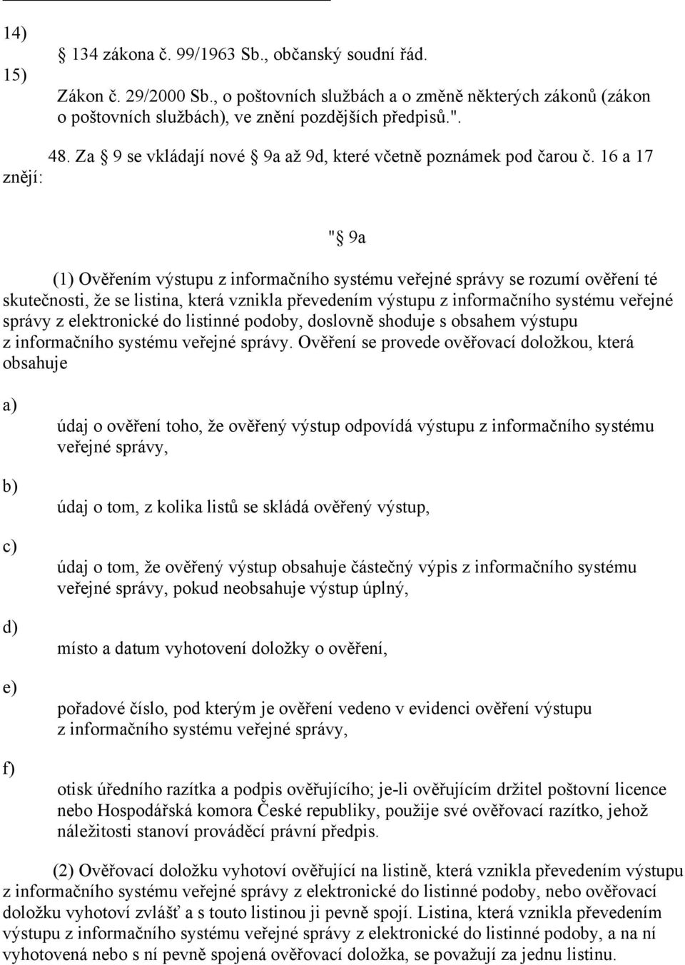 16 a 17 znějí: " 9a (1) Ověřením výstupu z informačního systému veřejné správy se rozumí ověření té skutečnosti, že se listina, která vznikla převedením výstupu z informačního systému veřejné správy