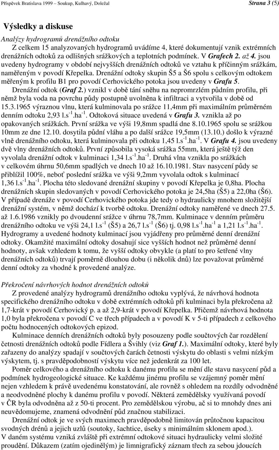 jsou uvedeny hydrogramy v období nejvyšších drenážních odtoků ve vztahu k příčinným srážkám, naměřeným v povodí Křepelka.