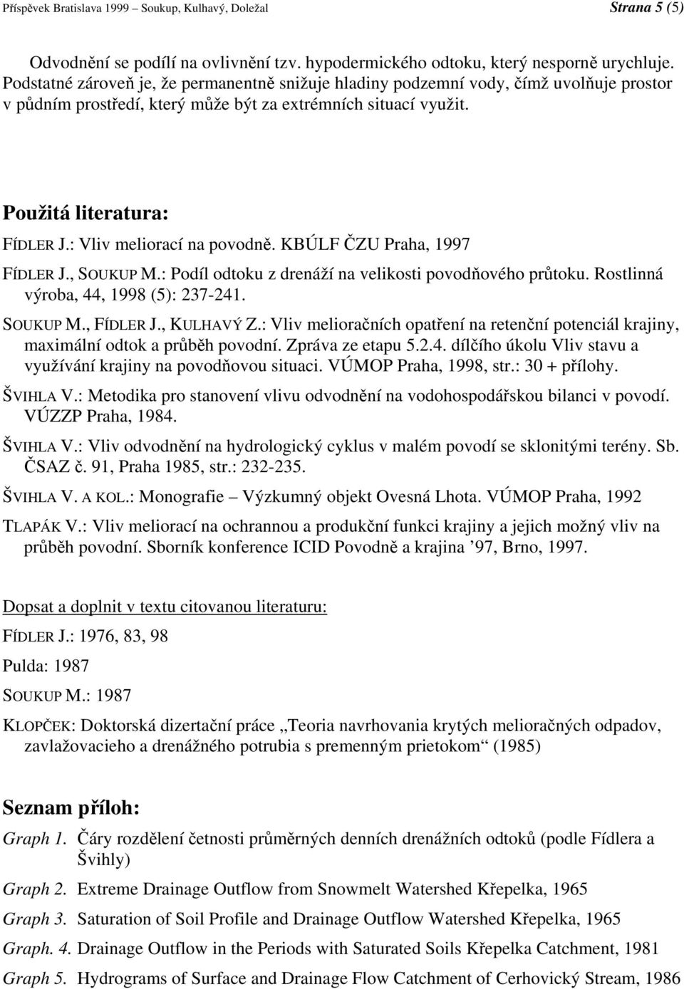 : Vliv meliorací na povodně. KBÚLF ČZU Praha, 1997 FÍDLER J., SOUKUP M.: Podíl odtoku z drenáží na velikosti povodňového průtoku. Rostlinná výroba, 44, 1998 (5): 237-241. SOUKUP M., FÍDLER J.