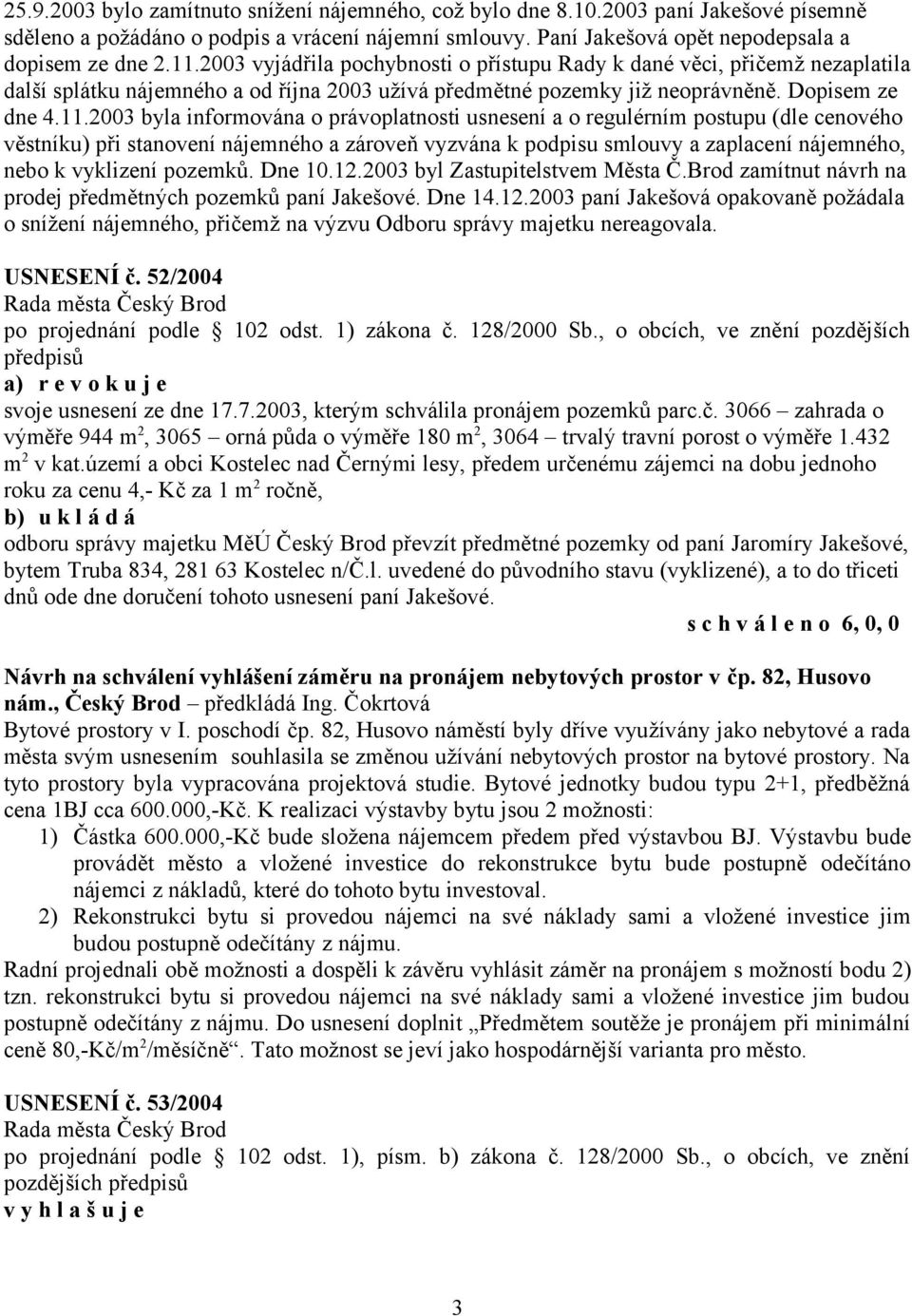 2003 byla informována o právoplatnosti usnesení a o regulérním postupu (dle cenového věstníku) při stanovení nájemného a zároveň vyzvána k podpisu smlouvy a zaplacení nájemného, nebo k vyklizení