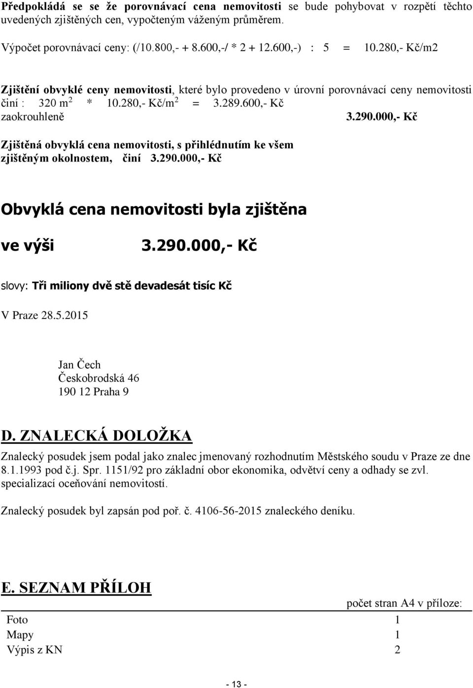 000,- Kč Zjištěná obvyklá cena nemovitosti, s přihlédnutím ke všem zjištěným okolnostem, činí 3.290.000,- Kč Obvyklá cena nemovitosti byla zjištěna ve výši 3.290.000,- Kč slovy: Tři miliony dvě stě devadesát tisíc Kč V Praze 28.