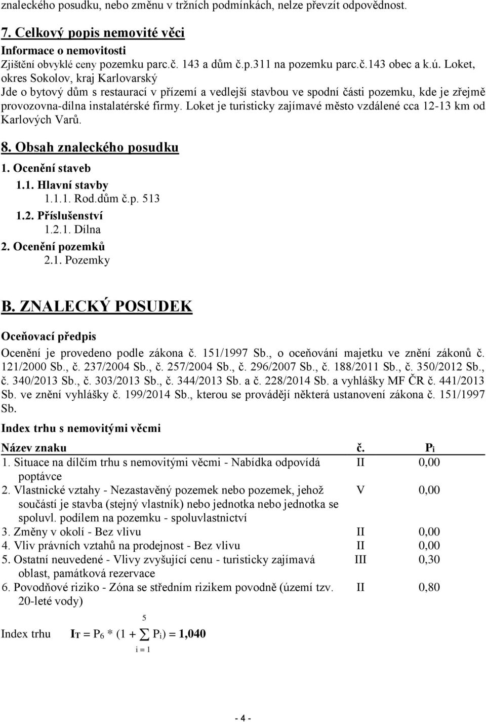 Loket je turisticky zajímavé město vzdálené cca 12-13 km od Karlových Varů. 8. Obsah znaleckého posudku 1. Ocenění staveb 1.1. Hlavní stavby 1.1.1. Rod.dům č.p. 513 1.2. Příslušenství 1.2.1. Dílna 2.