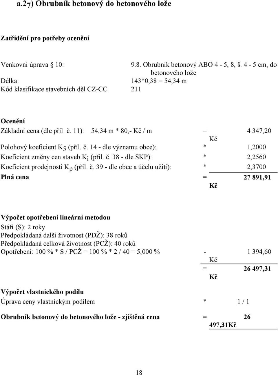 11): 54,34 m * 80,- / m = 4 347,20 Polohový koeficient K 5 (příl. č. 14 - dle významu obce): * 1,2000 Koeficient změny cen staveb K i (příl. č. 38 - dle SKP): * 2,2560 Koeficient prodejnosti K p (příl.