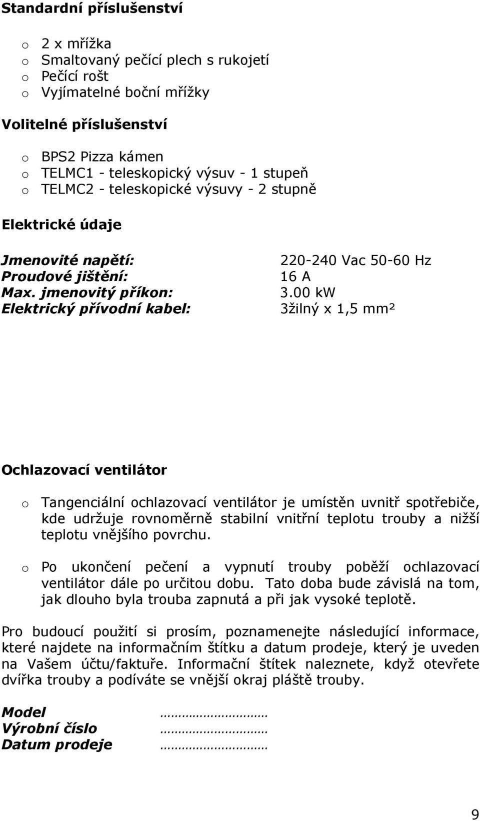 00 kw 3žilný x 1,5 mm² Ochlazovací ventilátor o Tangenciální ochlazovací ventilátor je umístěn uvnitř spotřebiče, kde udržuje rovnoměrně stabilní vnitřní teplotu trouby a nižší teplotu vnějšího