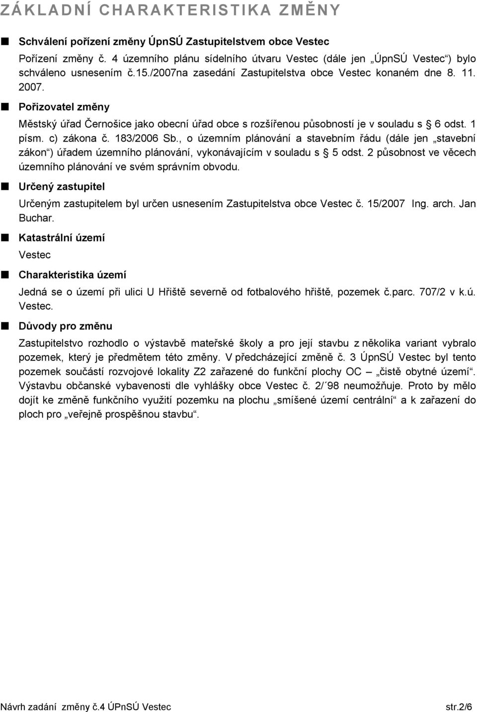 Pořizovatel změny Městský úřad Černošice jako obecní úřad obce s rozšířenou působností je v souladu s 6 odst. 1 písm. c) zákona č. 183/2006 Sb.