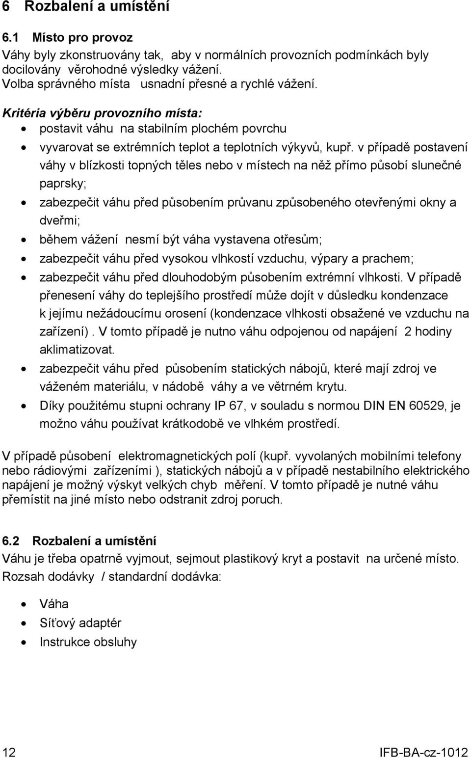 v případě postavení váhy v blízkosti topných těles nebo v místech na něž přímo působí slunečné paprsky; zabezpečit váhu před působením průvanu způsobeného otevřenými okny a dveřmi; během vážení nesmí