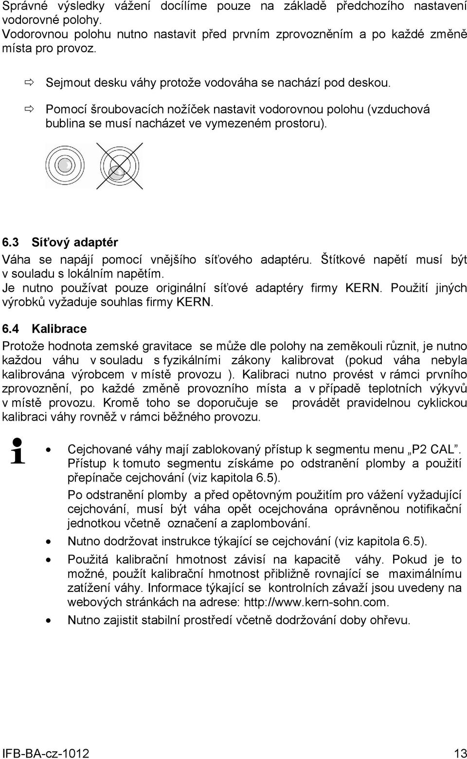 3 Síťový adaptér Váha se napájí pomocí vnějšího síťového adaptéru. Štítkové napětí musí být v souladu s lokálním napětím. Je nutno používat pouze originální síťové adaptéry firmy KERN.