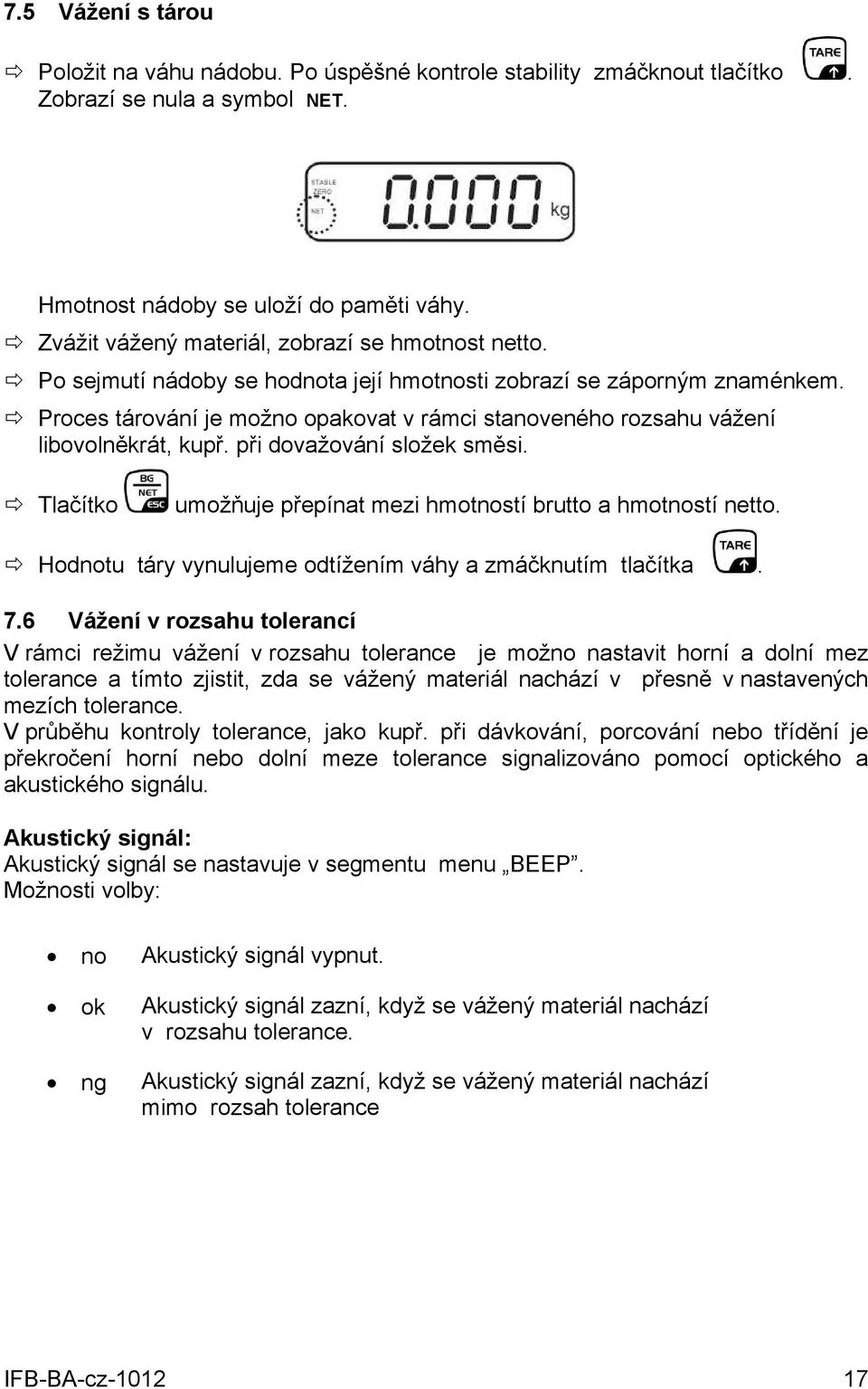 Proces tárování je možno opakovat v rámci stanoveného rozsahu vážení libovolněkrát, kupř. při dovažování složek směsi. Tlačítko umožňuje přepínat mezi hmotností brutto a hmotností netto.