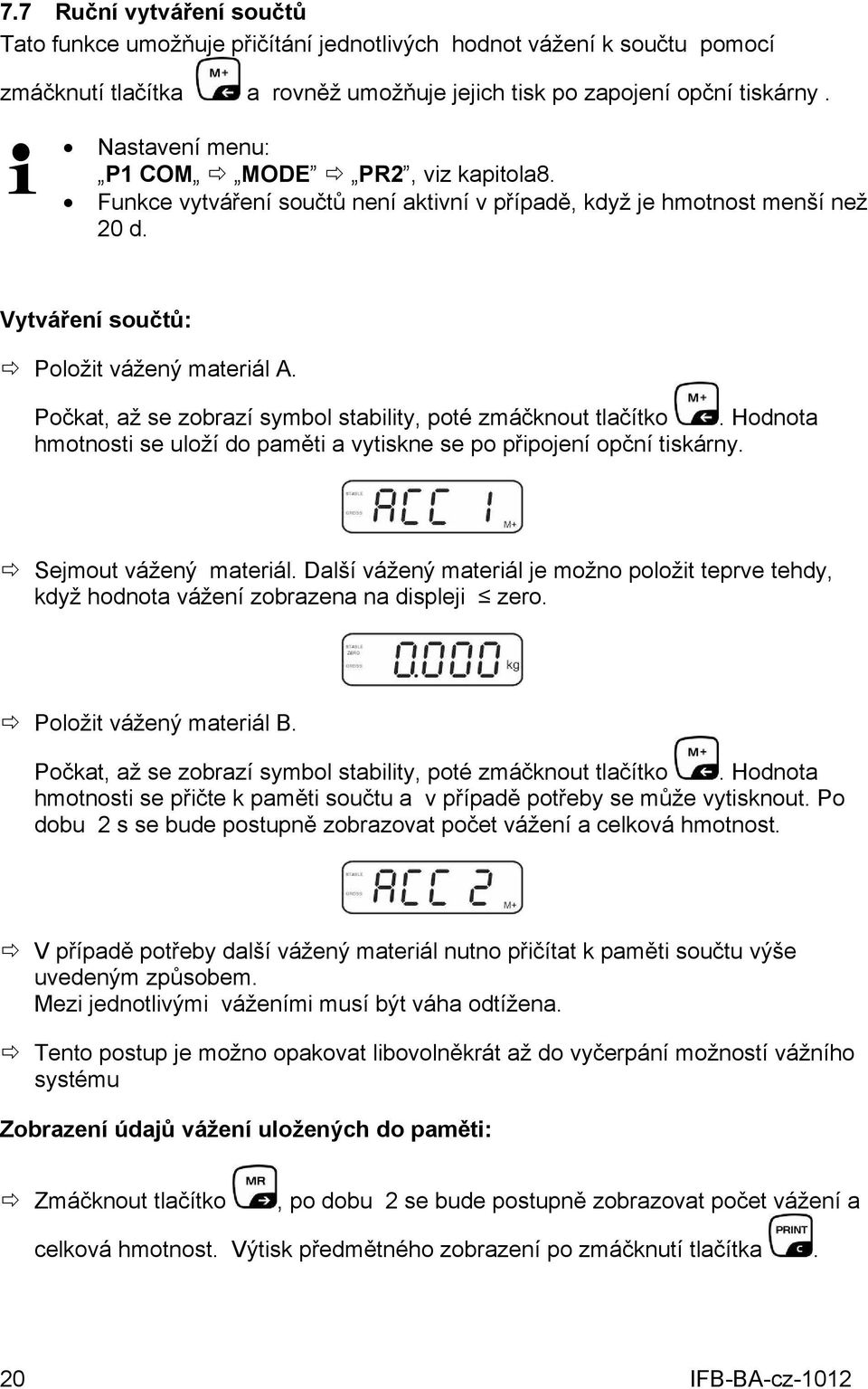 Počkat, až se zobrazí symbol stability, poté zmáčknout tlačítko. Hodnota hmotnosti se uloží do paměti a vytiskne se po připojení opční tiskárny. Sejmout vážený materiál.