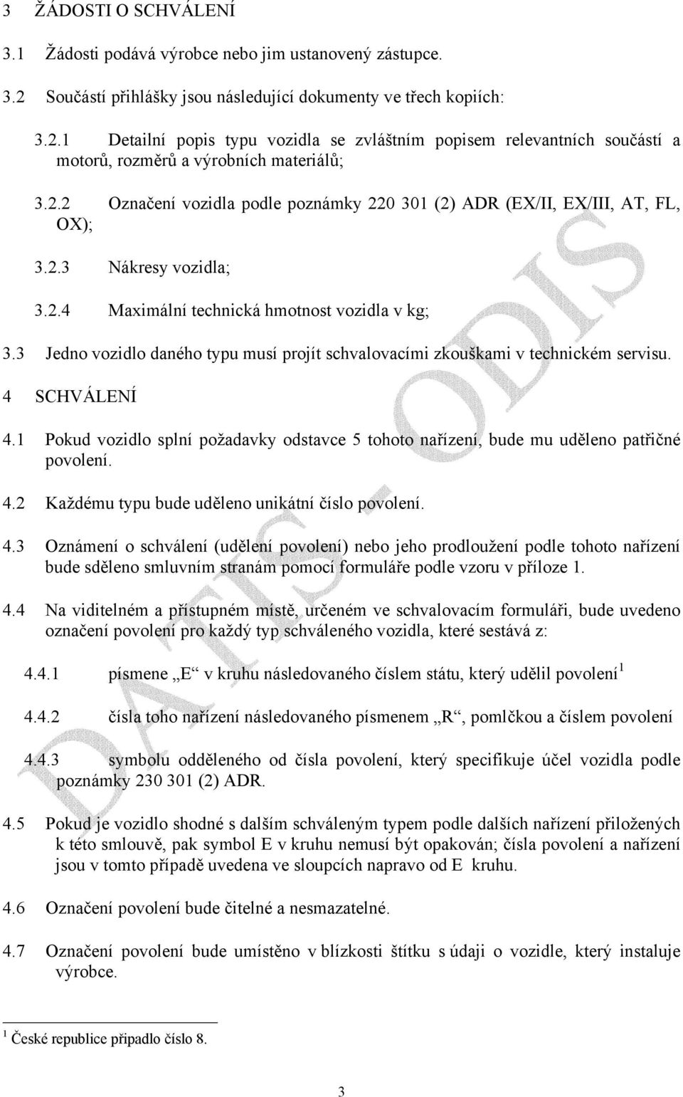 3 Jedno vozidlo daného typu musí projít schvalovacími zkouškami v technickém servisu. 4 SCHVÁLENÍ 4.1 Pokud vozidlo splní požadavky odstavce 5 tohoto nařízení, bude mu uděleno patřičné povolení. 4.2 Každému typu bude uděleno unikátní číslo povolení.