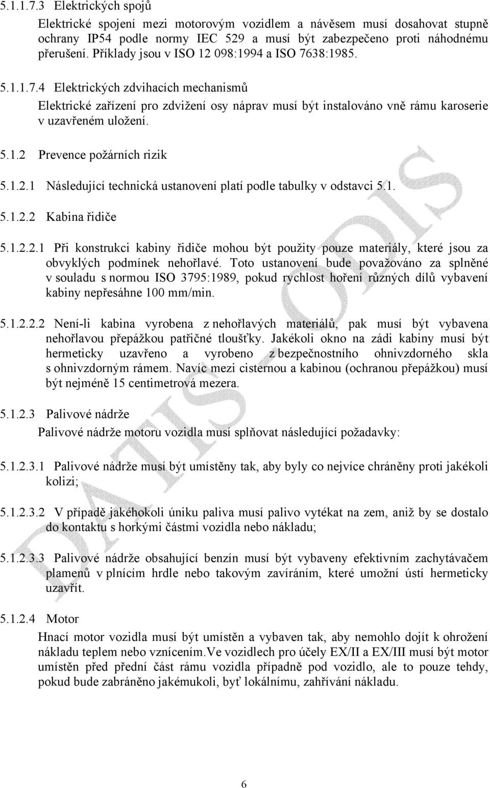 5.1.2 Prevence požárních rizik 5.1.2.1 Následující technická ustanovení platí podle tabulky v odstavci 5.1. 5.1.2.2 Kabina řidiče 5.1.2.2.1 Při konstrukci kabiny řidiče mohou být použity pouze materiály, které jsou za obvyklých podmínek nehořlavé.