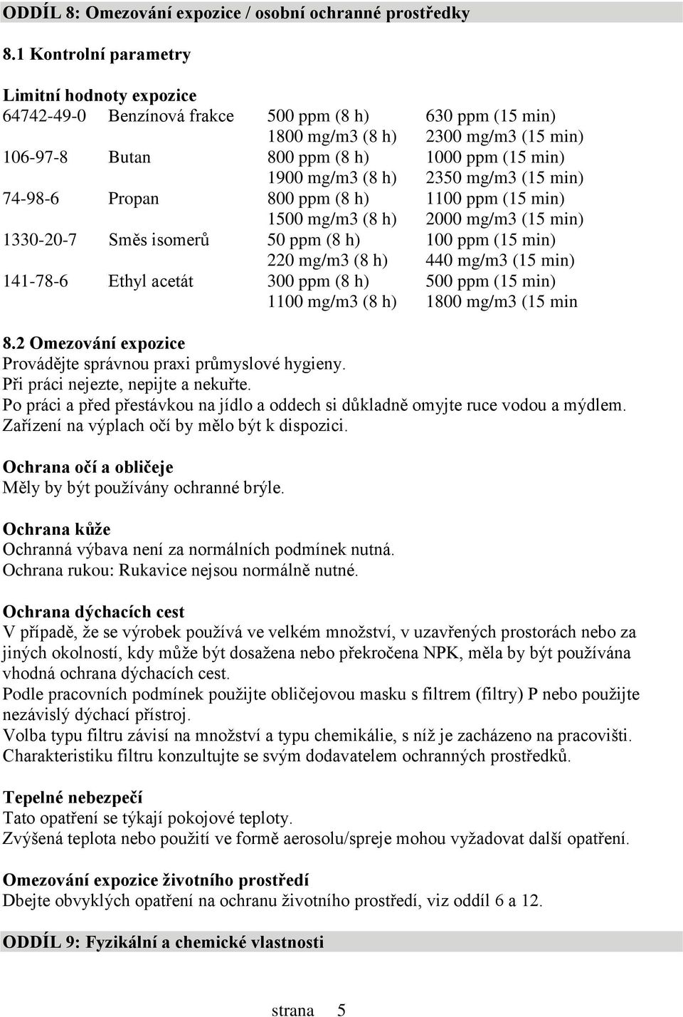 mg/m3 (8 h) 2350 mg/m3 (15 min) 74-98-6 Propan 800 ppm (8 h) 1100 ppm (15 min) 1500 mg/m3 (8 h) 2000 mg/m3 (15 min) 1330-20-7 Směs isomerů 50 ppm (8 h) 100 ppm (15 min) 220 mg/m3 (8 h) 440 mg/m3 (15