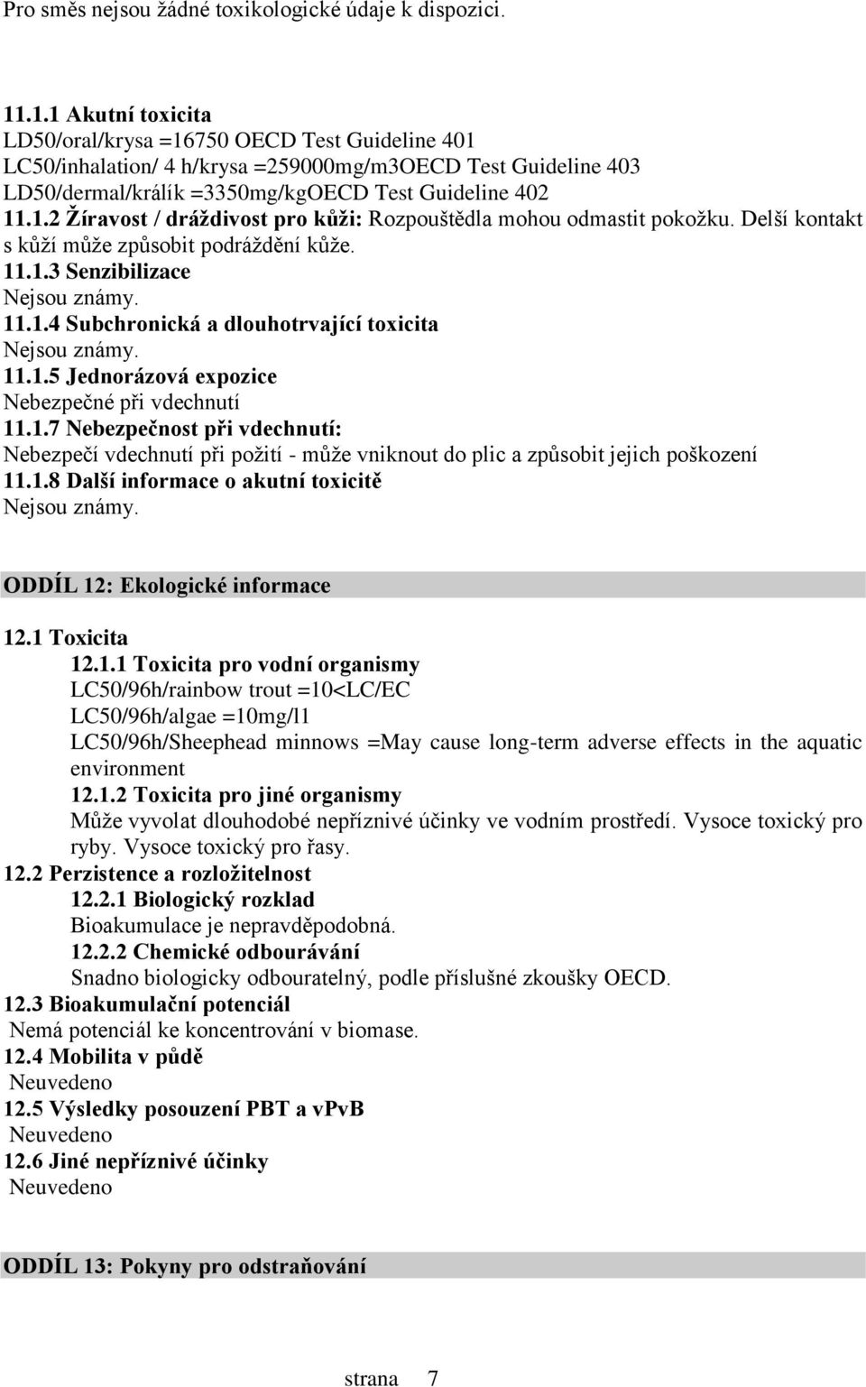 Delší kontakt s kůží může způsobit podráždění kůže. 11.1.3 Senzibilizace 11.1.4 Subchronická a dlouhotrvající toxicita 11.1.5 Jednorázová expozice Nebezpečné při vdechnutí 11.1.7 Nebezpečnost při vdechnutí: Nebezpečí vdechnutí při požití - může vniknout do plic a způsobit jejich poškození 11.