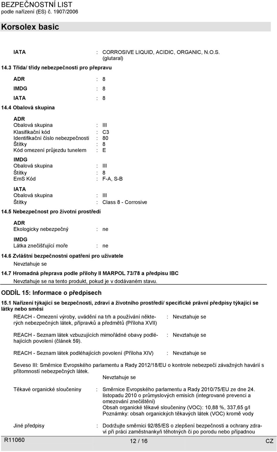 F-A, S-B IATA Obalová skupina Štítky 14.5 Nebezpečnost pro životní prostředí : CORROSIVE LIQUID, ACIDIC, ORGANIC, N.O.S. (glutaral) : III : Class 8 - Corrosive ADR Ekologicky nebezpečný IMDG Látka znečišťující moře : ne : ne 14.