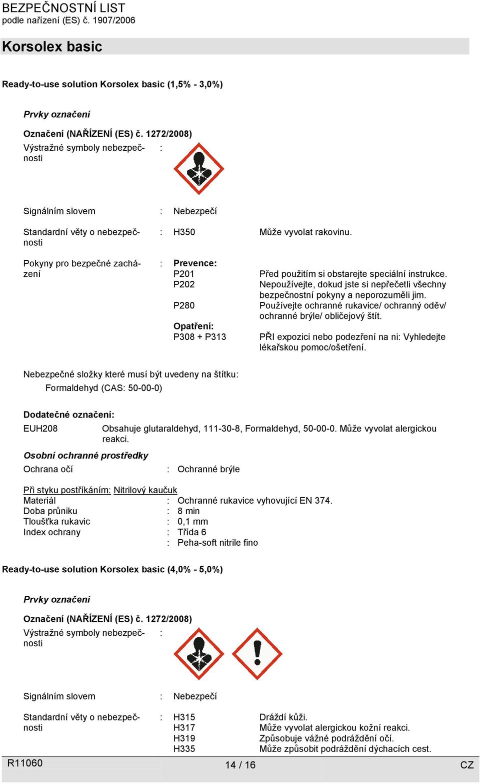 Pokyny pro bezpečné zacházení : Prevence: P201 P202 P280 Opatření: P308 + P313 Před použitím si obstarejte speciální instrukce.