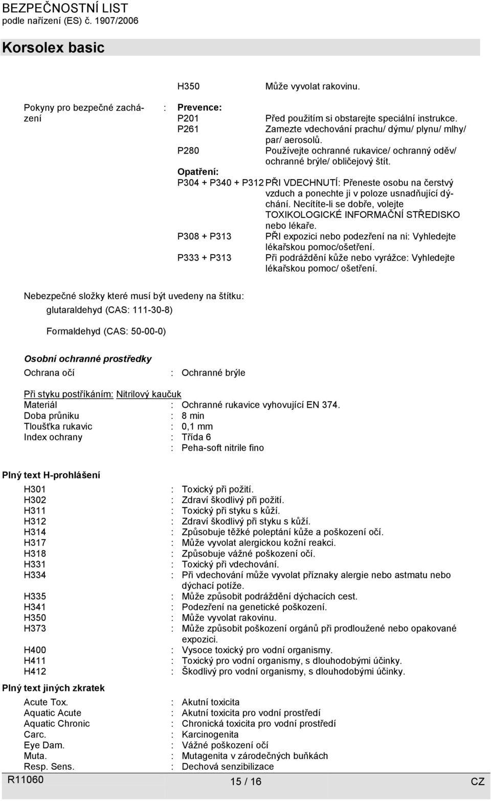 Necítíte-li se dobře, volejte TOXIKOLOGICKÉ INFORMAČNÍ STŘEDISKO nebo lékaře. P308 + P313 P333 + P313 PŘI expozici nebo podezření na ni: Vyhledejte lékařskou pomoc/ošetření.